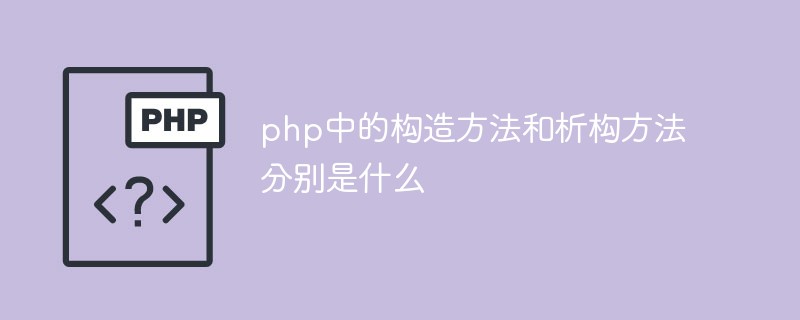 PHP問題：php中的搆造方法和析搆方法分別是什麽