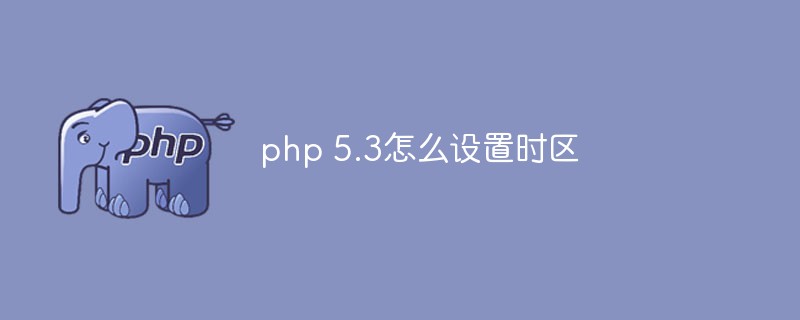 PHP問題：php 5.3怎麽設置時區
