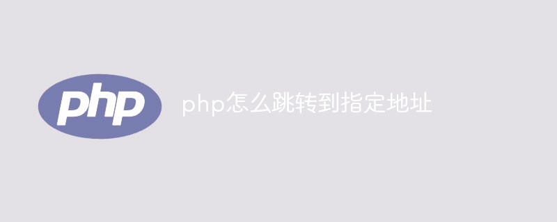 PHP问题：php怎么跳转到指定地址